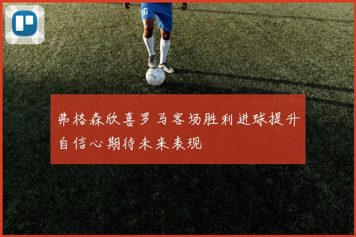 弗格森欣喜罗马客场胜利进球提升自信心期待未来表现