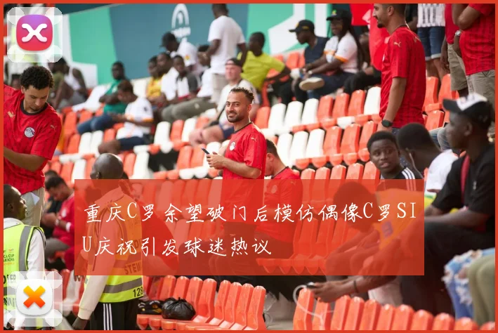 重庆C罗余望破门后模仿偶像C罗SIU庆祝引发球迷热议