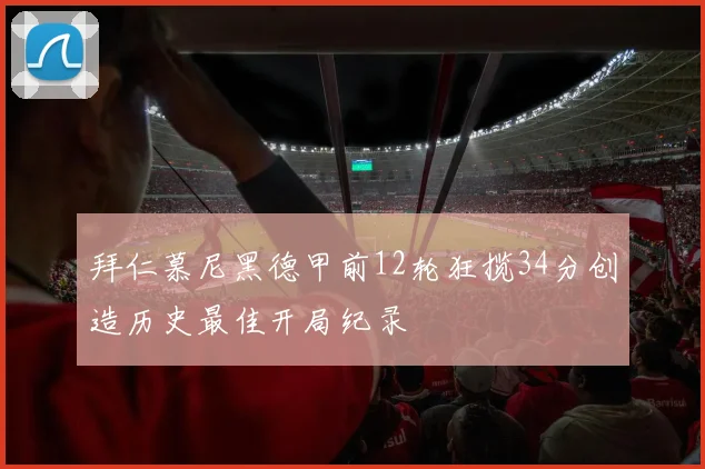 拜仁慕尼黑德甲前12轮狂揽34分创造历史最佳开局纪录