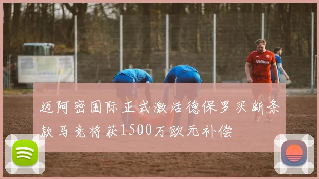 迈阿密国际正式激活德保罗买断条款马竞将获1500万欧元补偿