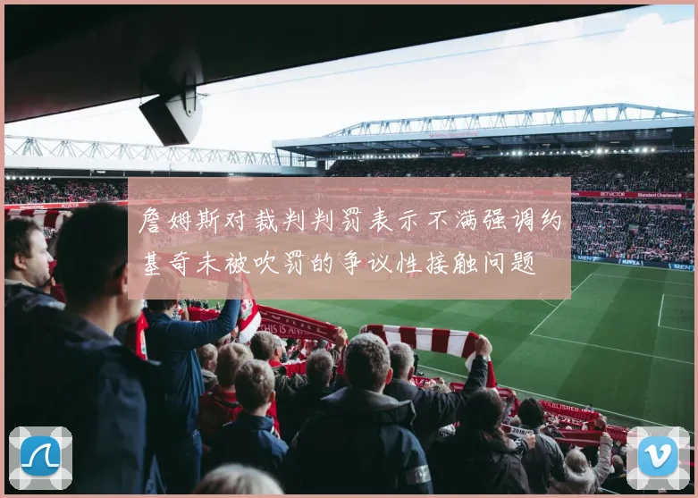 詹姆斯对裁判判罚表示不满强调约基奇未被吹罚的争议性接触问题