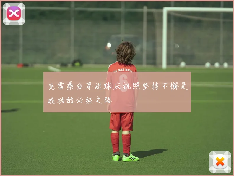 克雷桑分享进球庆祝照坚持不懈是成功的必经之路