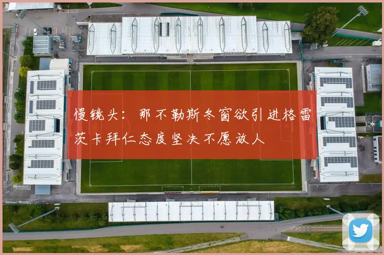 慢镜头：那不勒斯冬窗欲引进格雷茨卡拜仁态度坚决不愿放人
