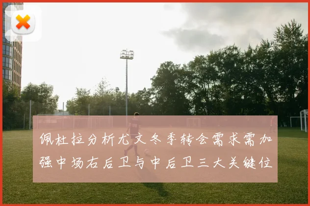 佩杜拉分析尤文冬季转会需求需加强中场右后卫与中后卫三大关键位置