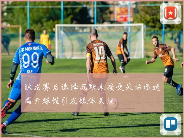 狄龙赛后选择沉默未接受采访迅速离开球馆引发媒体关注