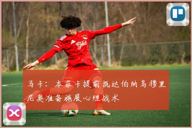 马卡：本菲卡提前抵达伯纳乌穆里尼奥准备施展心理战术
