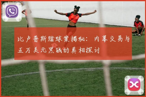 比卢普斯赌球案揭秘：内幕交易与五万美元黑钱的真相探讨