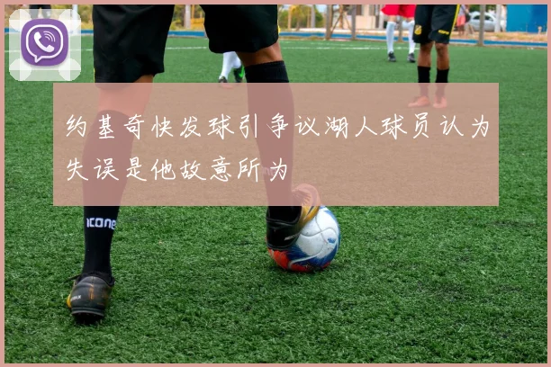 约基奇快发球引争议湖人球员认为失误是他故意所为