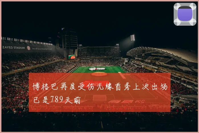 博格巴再度受伤无缘首秀上次出场已是789天前