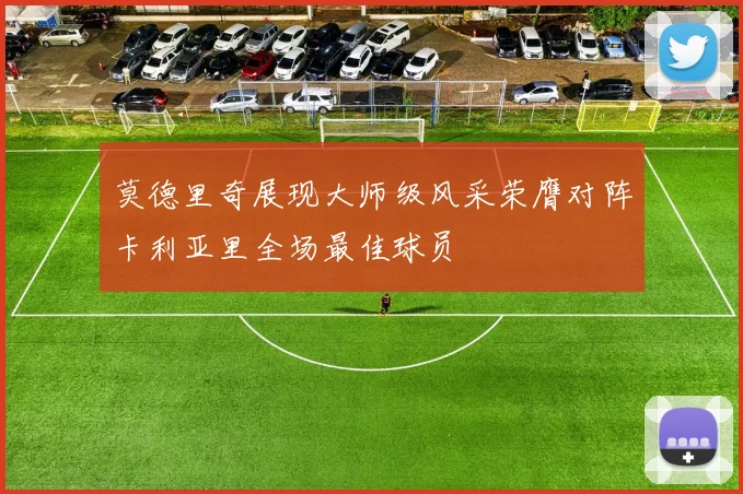 莫德里奇展现大师级风采荣膺对阵卡利亚里全场最佳球员