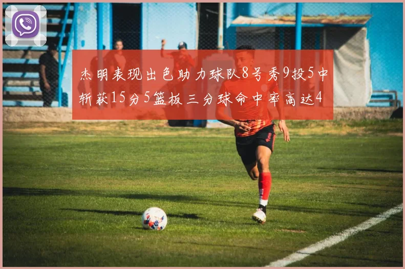 杰明表现出色助力球队8号秀9投5中斩获15分5篮板三分球命中率高达43