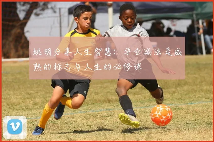 姚明分享人生智慧：学会减法是成熟的标志与人生的必修课
