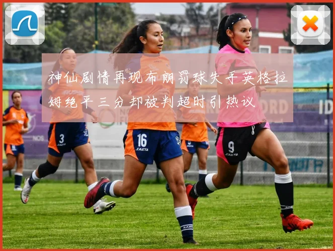 神仙剧情再现布朗罚球失手英格拉姆绝平三分却被判超时引热议