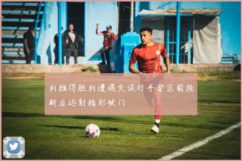 利雅得胜利遭遇失误对手禁区前抢断后远射精彩破门