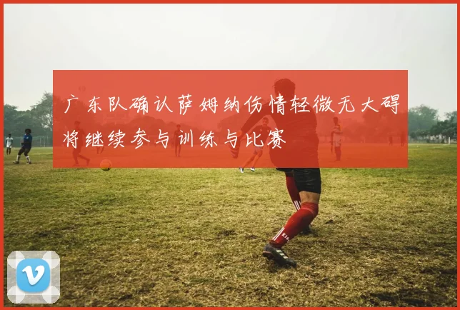 广东队确认萨姆纳伤情轻微无大碍将继续参与训练与比赛