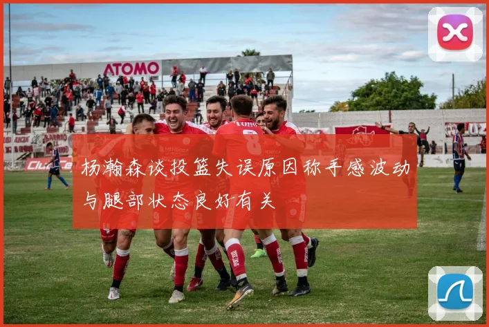 杨瀚森谈投篮失误原因称手感波动与腿部状态良好有关